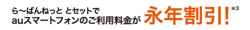 らーばんねっととセットでauスマートフォンのご利用料金が永年割引！（※３）