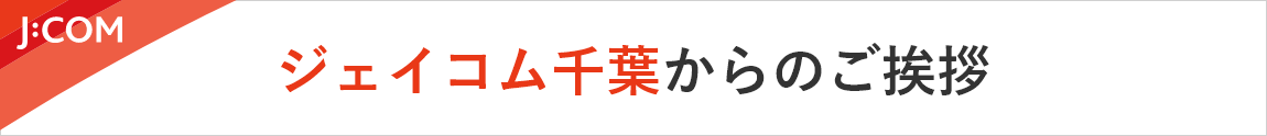 あたらしいを、あたりまえにJ:COM ジェイコム千葉からのご挨拶